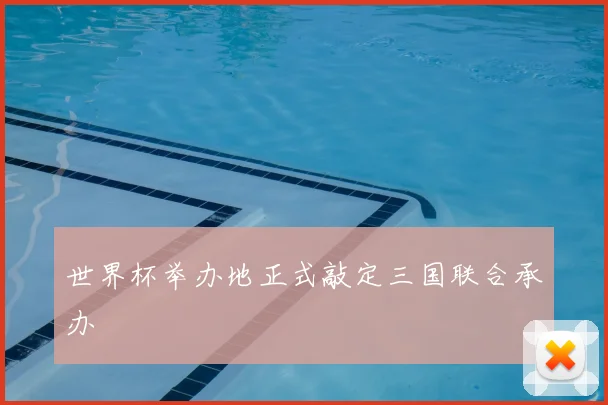 世界杯举办地正式敲定三国联合承办