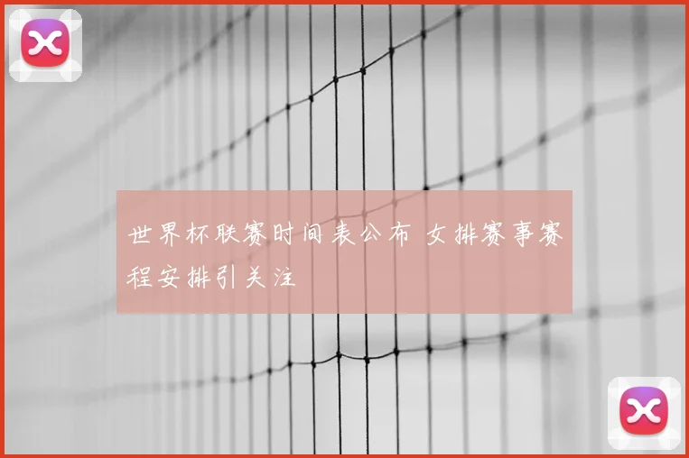 世界杯联赛时间表公布 女排赛事赛程安排引关注