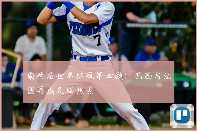 前两届世界杯冠军回顾:巴西与法国再成足坛焦点