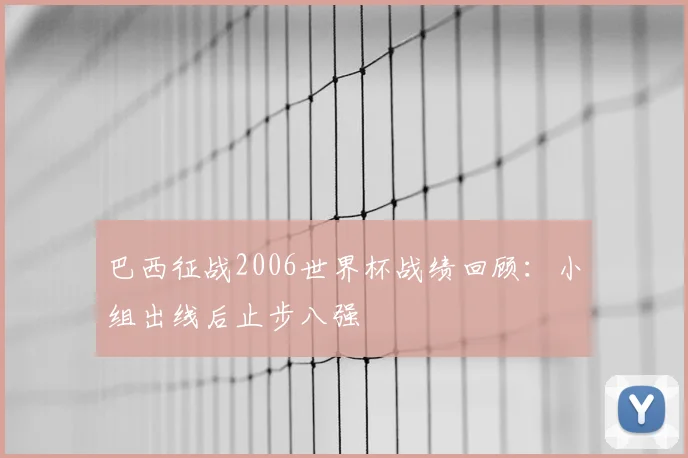 巴西征战2006世界杯战绩回顾：小组出线后止步八强