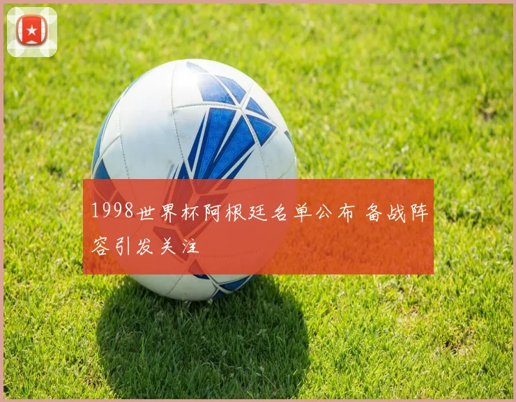 1998世界杯阿根廷名单公布 备战阵容引发关注