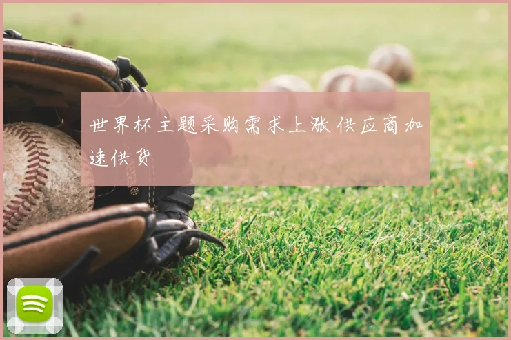 世界杯主题采购需求上涨 供应商加速供货