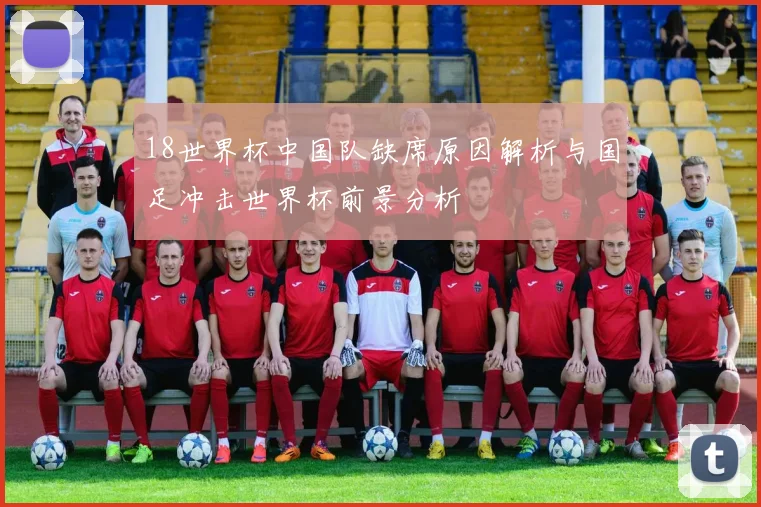 18世界杯中国队缺席原因解析与国足冲击世界杯前景分析