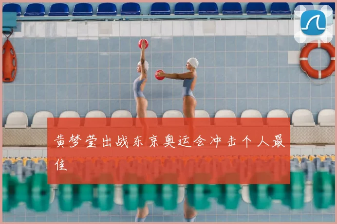 黄梦莹出战东京奥运会冲击个人最佳