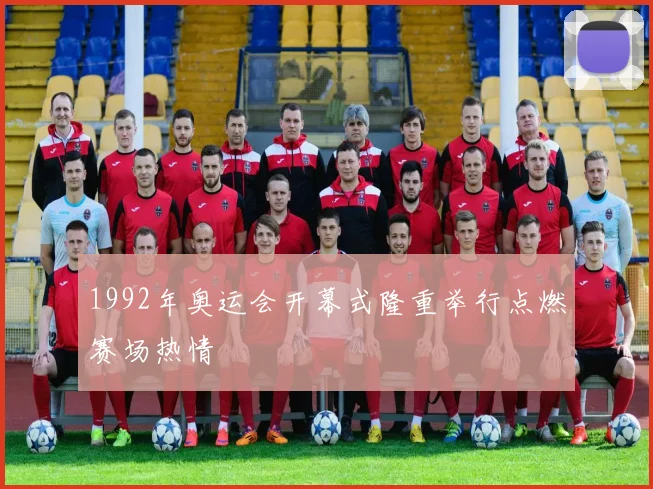 1992年奥运会开幕式隆重举行点燃赛场热情