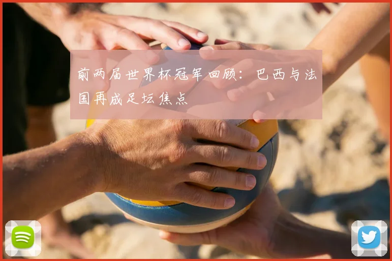前两届世界杯冠军回顾：巴西与法国再成足坛焦点