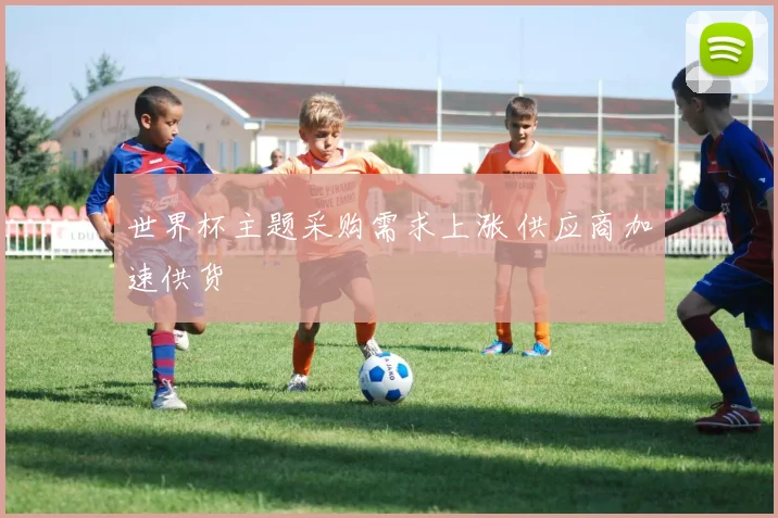 世界杯主题采购需求上涨 供应商加速供货