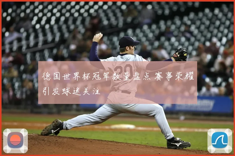 德国世界杯冠军数量盘点 赛事荣耀引发球迷关注