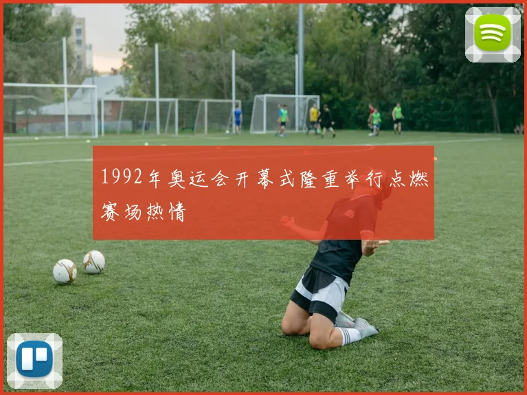 1992年奥运会开幕式隆重举行点燃赛场热情
