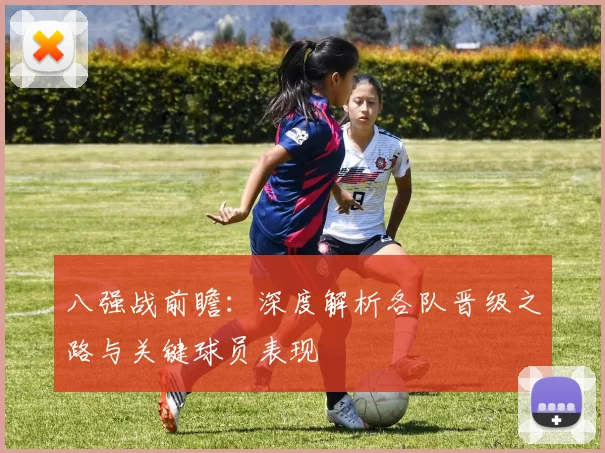 八强战前瞻：深度解析各队晋级之路与关键球员表现